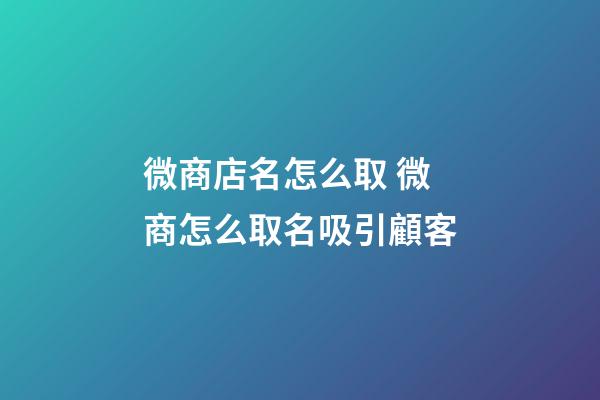 微商店名怎么取 微商怎么取名吸引顧客-第1張-店鋪起名-玄機派